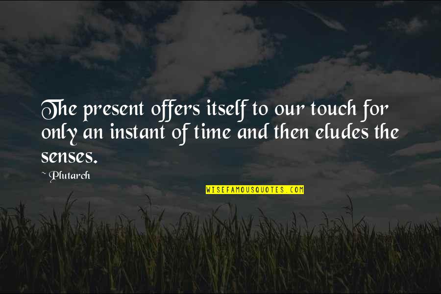 Elude Quotes By Plutarch: The present offers itself to our touch for Elude Quotes By Plutarch: The present offers itself to our touch for