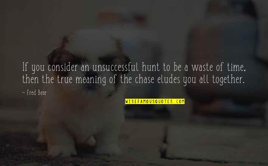 Elude You Quotes By Fred Bear: If you consider an unsuccessful hunt to be