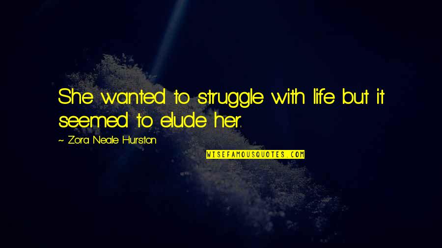 Elude You Quotes By Zora Neale Hurston: She wanted to struggle with life but it