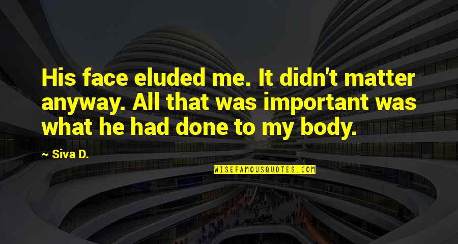Eluded Quotes By Siva D.: His face eluded me. It didn't matter anyway. Eluded Quotes By Siva D.: His face eluded me. It didn't matter anyway.