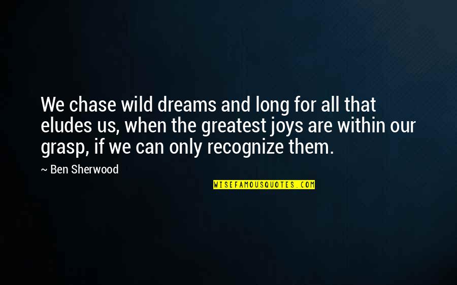 Eludes Quotes By Ben Sherwood: We chase wild dreams and long for all