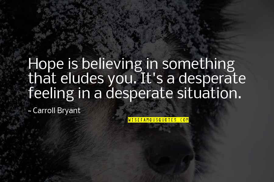 Eludes Quotes By Carroll Bryant: Hope is believing in something that eludes you.