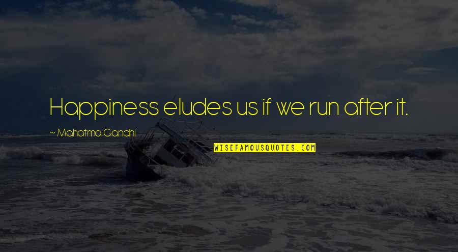 Eludes Quotes By Mahatma Gandhi: Happiness eludes us if we run after it.