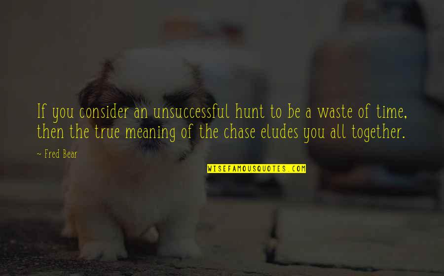 Eludes To Quotes By Fred Bear: If you consider an unsuccessful hunt to be Eludes To Quotes By Fred Bear: If you consider an unsuccessful hunt to be