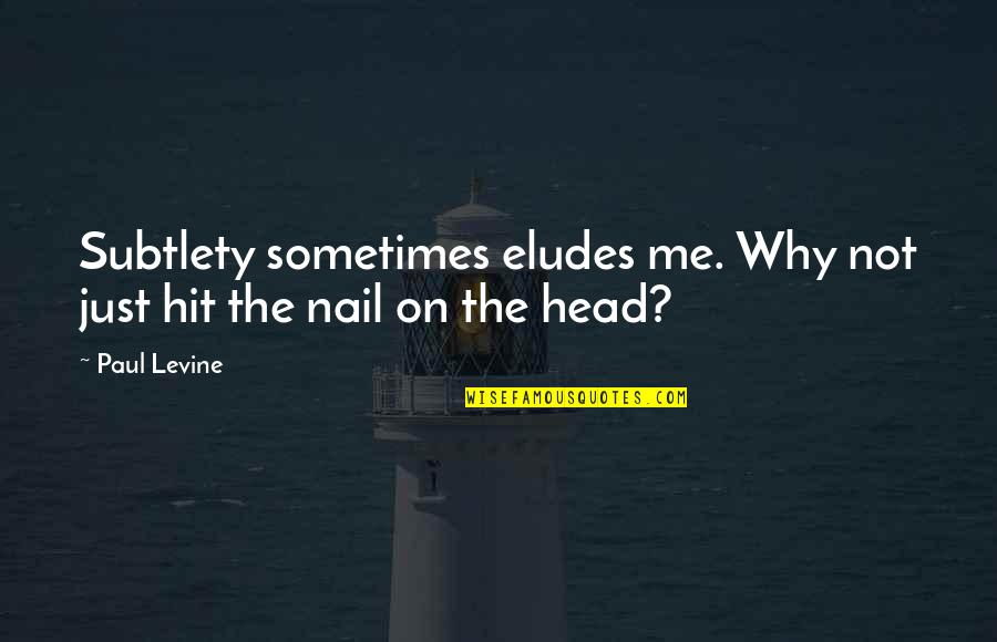 Eludes To Quotes By Paul Levine: Subtlety sometimes eludes me. Why not just hit