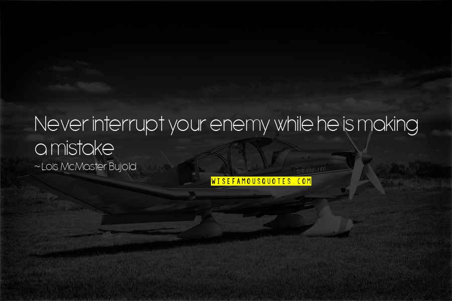 Eludir Significado Quotes By Lois McMaster Bujold: Never interrupt your enemy while he is making Eludir Significado Quotes By Lois McMaster Bujold: Never interrupt your enemy while he is making