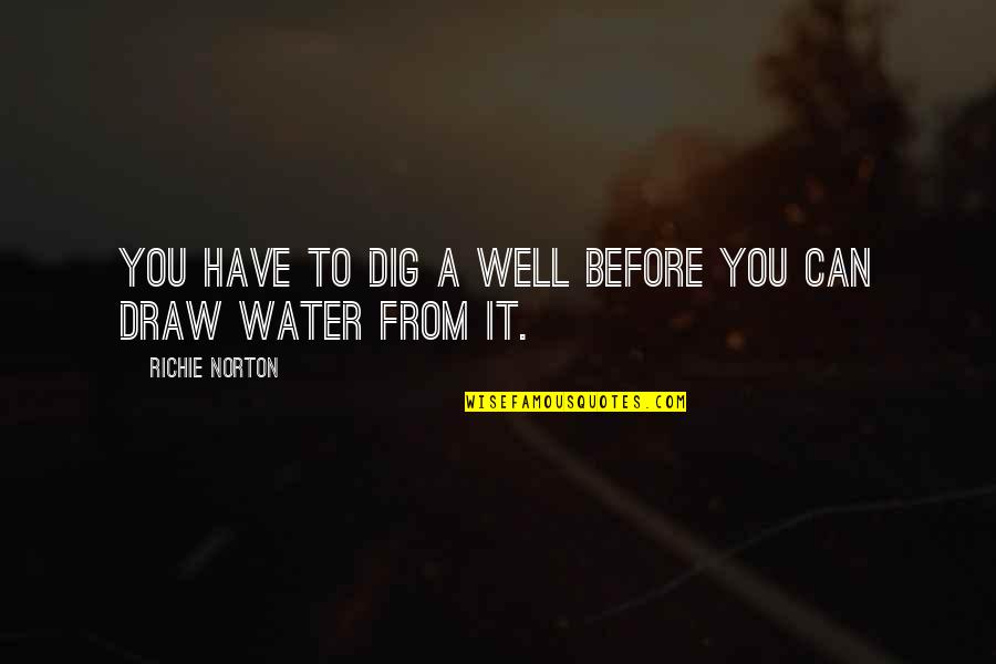 Eluniverso Quotes By Richie Norton: You have to dig a well before you Eluniverso Quotes By Richie Norton: You have to dig a well before you