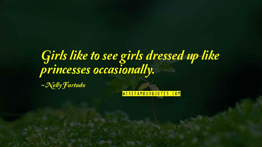 Elusioned Quotes By Nelly Furtado: Girls like to see girls dressed up like