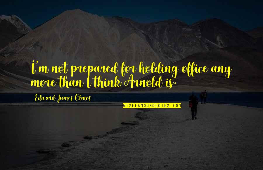 Elusive Dream Quotes By Edward James Olmos: I'm not prepared for holding office any more Elusive Dream Quotes By Edward James Olmos: I'm not prepared for holding office any more