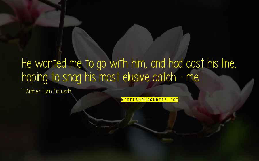 Elusive Quotes By Amber Lynn Natusch: He wanted me to go with him, and