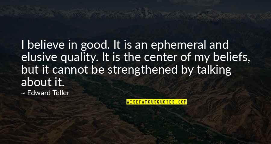 Elusive Quotes By Edward Teller: I believe in good. It is an ephemeral