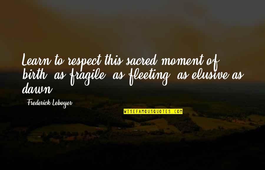 Elusive Quotes By Frederick Leboyer: Learn to respect this sacred moment of birth,
