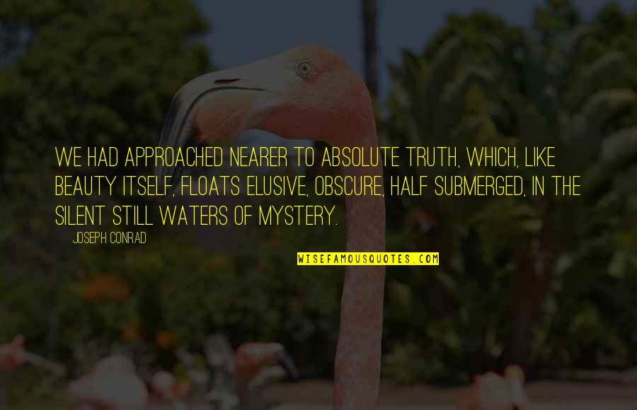 Elusive Quotes By Joseph Conrad: We had approached nearer to absolute Truth, which,
