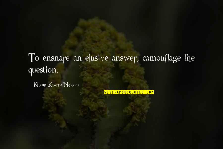 Elusive Quotes By Khang Kijarro Nguyen: To ensnare an elusive answer, camouflage the question.