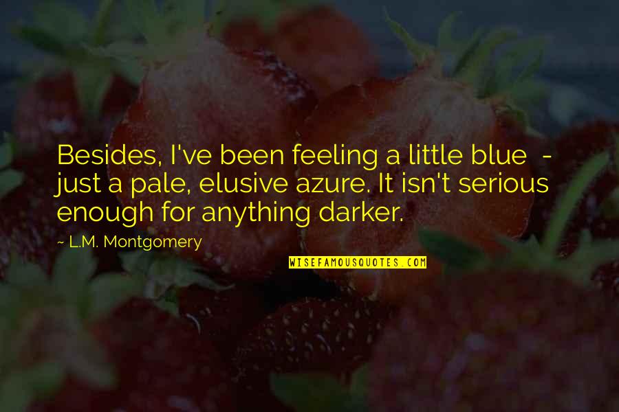 Elusive Quotes By L.M. Montgomery: Besides, I've been feeling a little blue -