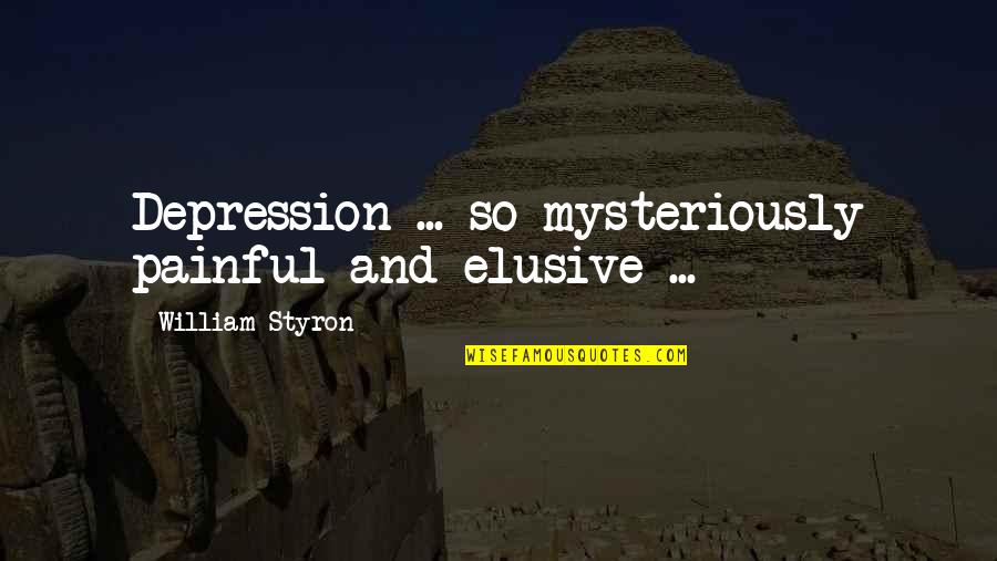 Elusive Quotes By William Styron: Depression ... so mysteriously painful and elusive ...