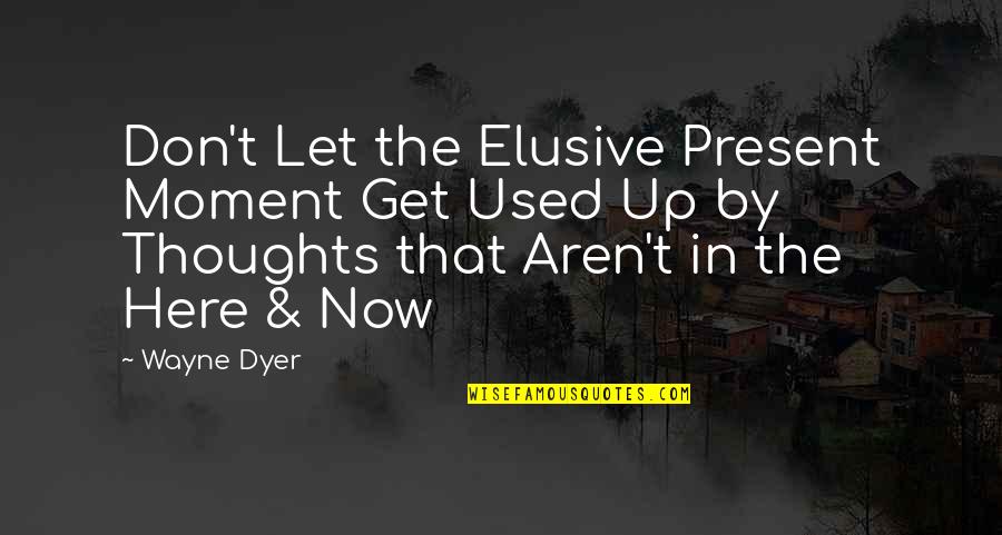 Elusive Thoughts Quotes By Wayne Dyer: Don't Let the Elusive Present Moment Get Used