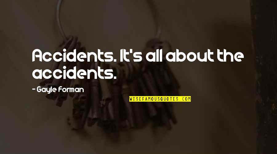 Elusta Quotes By Gayle Forman: Accidents. It's all about the accidents. Elusta Quotes By Gayle Forman: Accidents. It's all about the accidents.