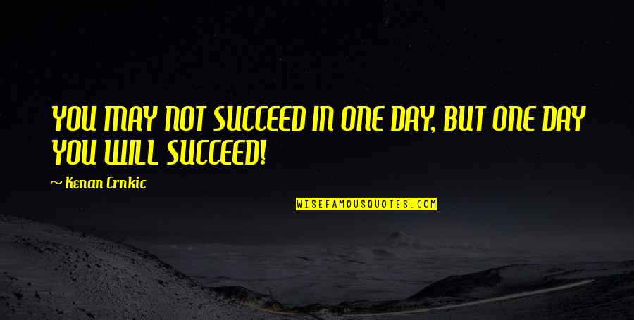 Elustamine Quotes By Kenan Crnkic: YOU MAY NOT SUCCEED IN ONE DAY, BUT