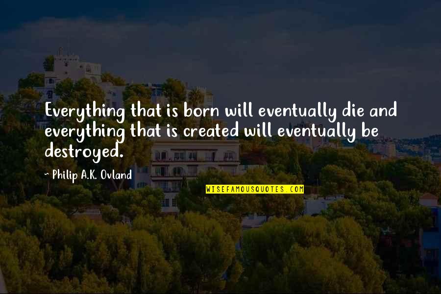 Elvas Quotes By Philip A.K. Ovland: Everything that is born will eventually die and