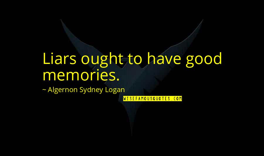 Elvera Sanchez Quotes By Algernon Sydney Logan: Liars ought to have good memories. Elvera Sanchez Quotes By Algernon Sydney Logan: Liars ought to have good memories.