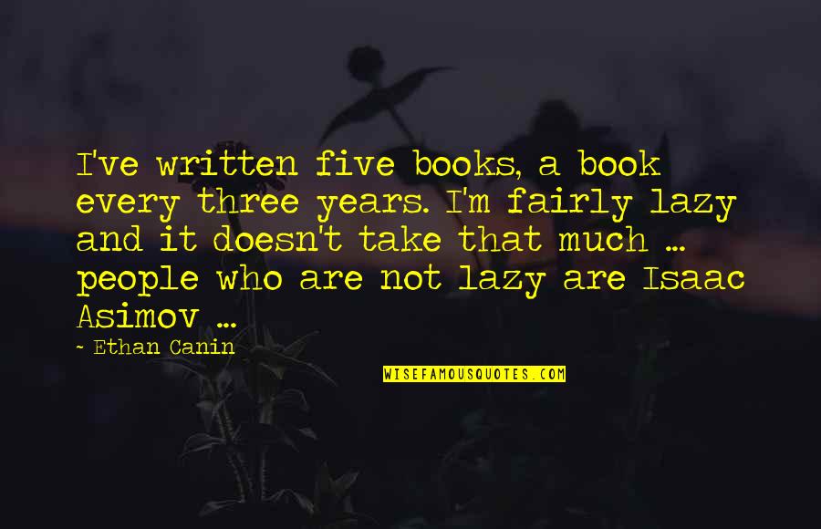 Elverum Kino Quotes By Ethan Canin: I've written five books, a book every three Elverum Kino Quotes By Ethan Canin: I've written five books, a book every three