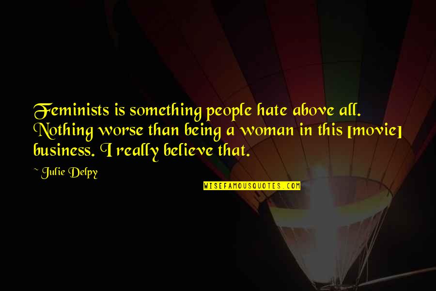Elverum Kino Quotes By Julie Delpy: Feminists is something people hate above all. Nothing Elverum Kino Quotes By Julie Delpy: Feminists is something people hate above all. Nothing