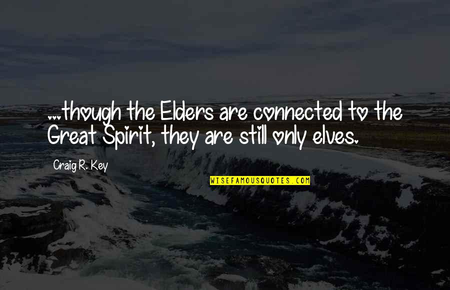 Elves Best Quotes By Craig R. Key: ...though the Elders are connected to the Great