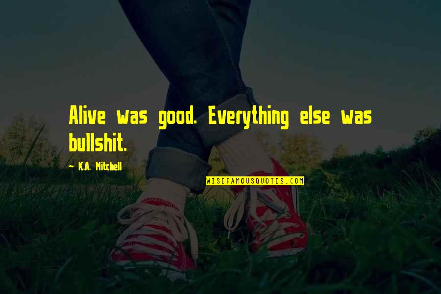 Elvesztettem Quotes By K.A. Mitchell: Alive was good. Everything else was bullshit. Elvesztettem Quotes By K.A. Mitchell: Alive was good. Everything else was bullshit.