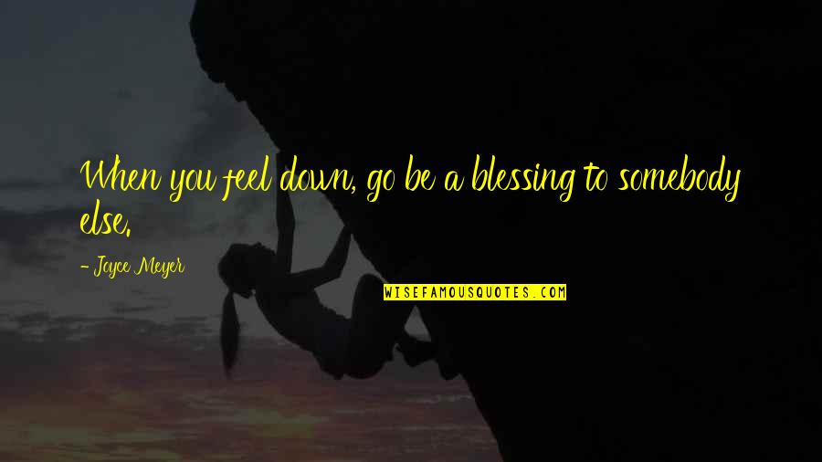 Elvillasmil024 Quotes By Joyce Meyer: When you feel down, go be a blessing Elvillasmil024 Quotes By Joyce Meyer: When you feel down, go be a blessing