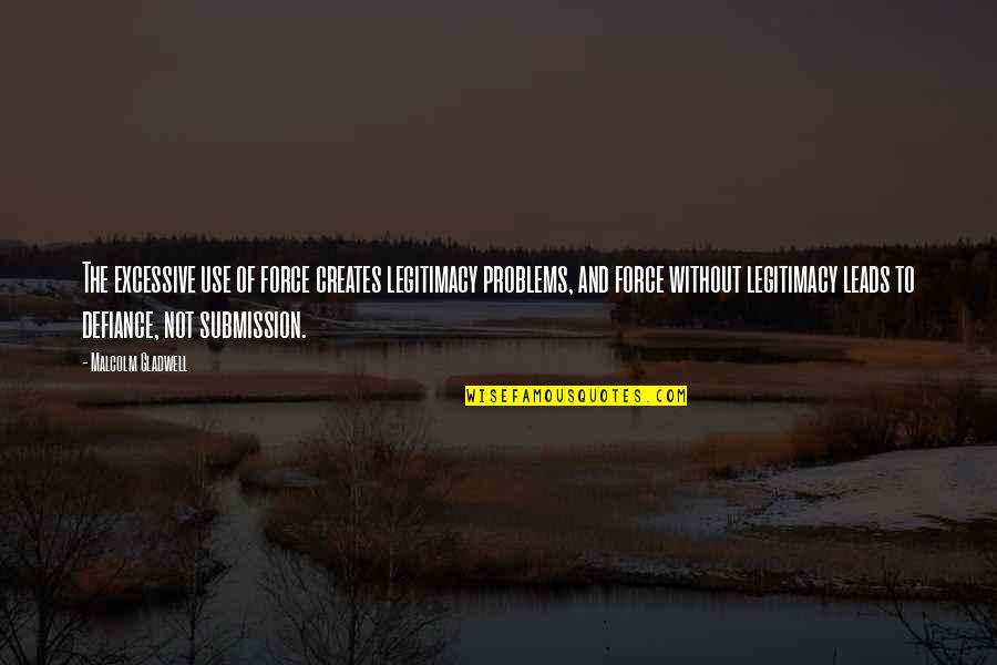 Elvillasmil024 Quotes By Malcolm Gladwell: The excessive use of force creates legitimacy problems, Elvillasmil024 Quotes By Malcolm Gladwell: The excessive use of force creates legitimacy problems,