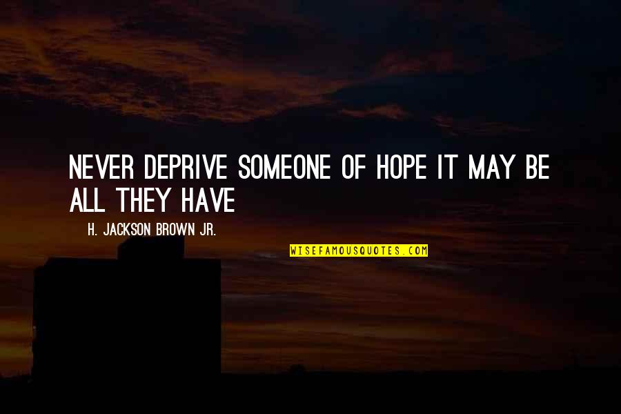 Elvina Karimova Quotes By H. Jackson Brown Jr.: Never deprive someone of hope it may be Elvina Karimova Quotes By H. Jackson Brown Jr.: Never deprive someone of hope it may be