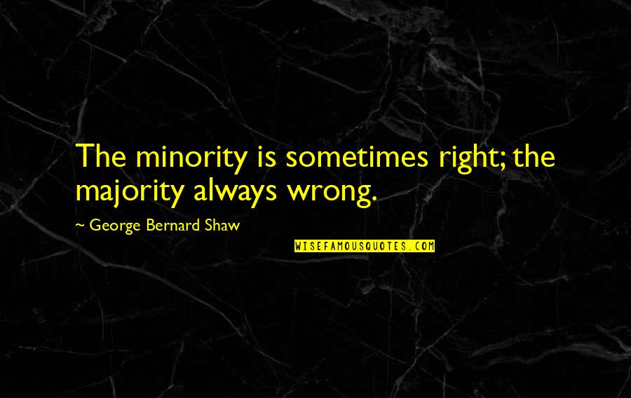 Elvine Chiropractic Quotes By George Bernard Shaw: The minority is sometimes right; the majority always Elvine Chiropractic Quotes By George Bernard Shaw: The minority is sometimes right; the majority always