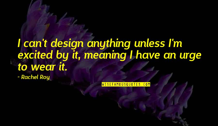 Elvire Popesco Quotes By Rachel Roy: I can't design anything unless I'm excited by
