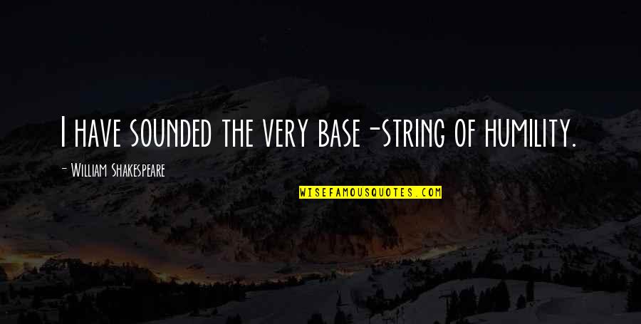 Elvire Popesco Quotes By William Shakespeare: I have sounded the very base-string of humility.