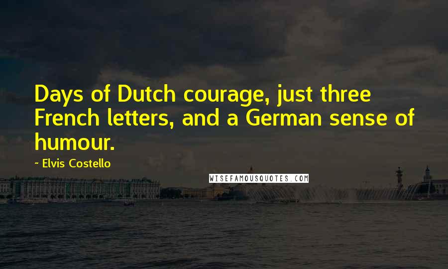 Elvis Costello quotes: Days of Dutch courage, just three French letters, and a German sense of humour.