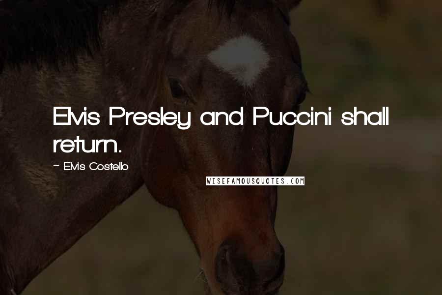 Elvis Costello quotes: Elvis Presley and Puccini shall return.