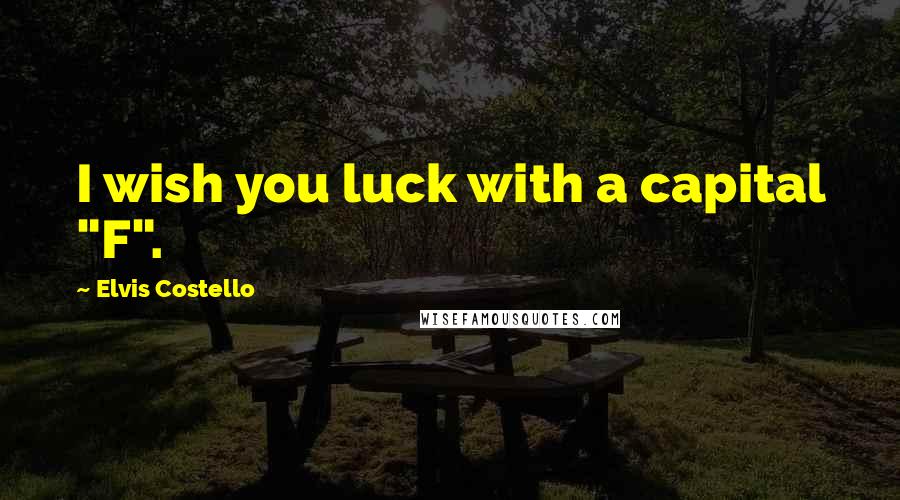 Elvis Costello quotes: I wish you luck with a capital "F".