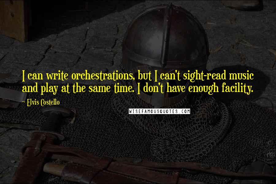 Elvis Costello quotes: I can write orchestrations, but I can't sight-read music and play at the same time. I don't have enough facility. Elvis Costello quotes: I can write orchestrations, but I can't sight-read music and play at the same time. I don't have enough facility.