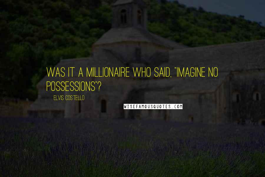 Elvis Costello quotes: Was it a millionaire who said, "Imagine no possessions"?