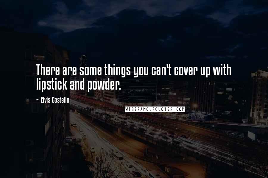 Elvis Costello quotes: There are some things you can't cover up with lipstick and powder.