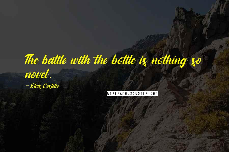 Elvis Costello quotes: The battle with the bottle is nothing so novel.