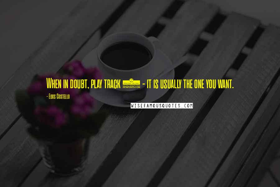 Elvis Costello quotes: When in doubt, play track 4 - it is usually the one you want.