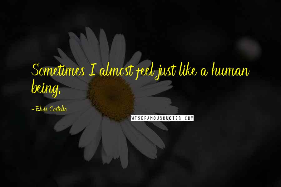 Elvis Costello quotes: Sometimes I almost feel just like a human being.