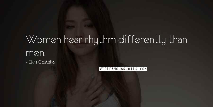 Elvis Costello quotes: Women hear rhythm differently than men.