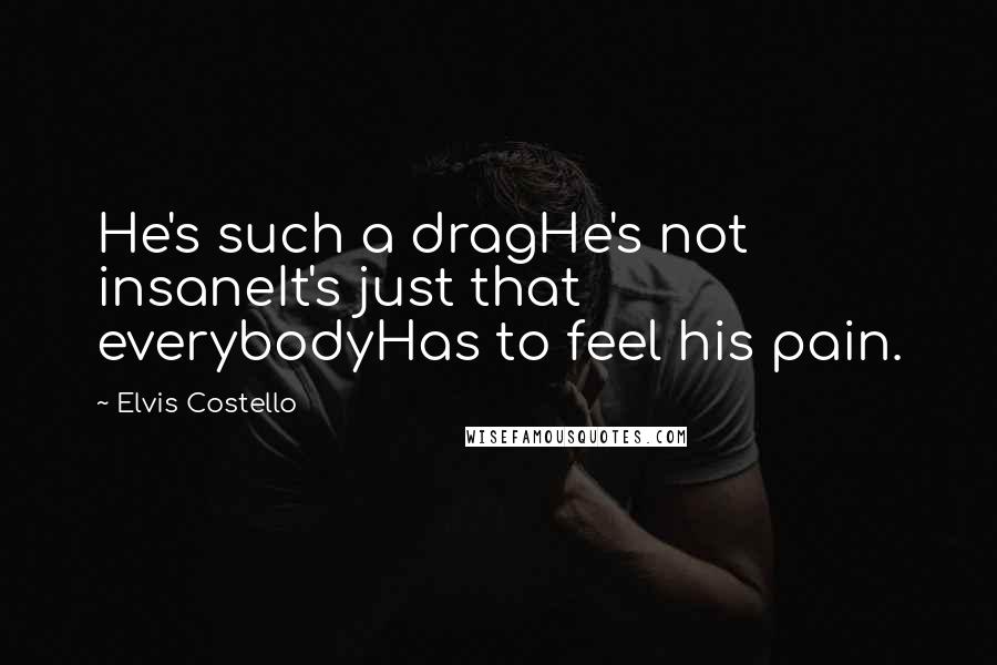 Elvis Costello quotes: He's such a dragHe's not insaneIt's just that everybodyHas to feel his pain.