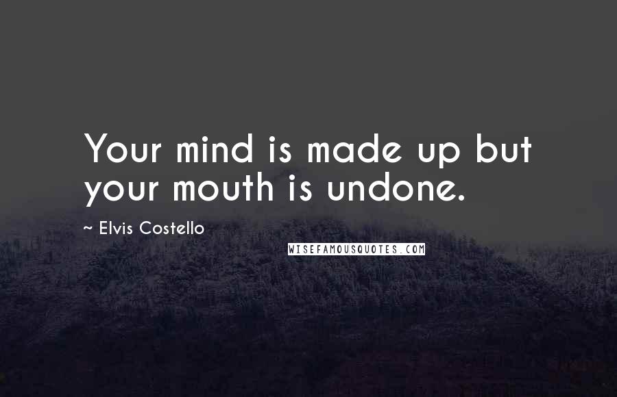 Elvis Costello quotes: Your mind is made up but your mouth is undone.
