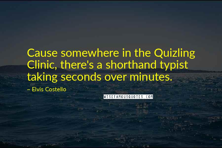 Elvis Costello quotes: Cause somewhere in the Quizling Clinic, there's a shorthand typist taking seconds over minutes.