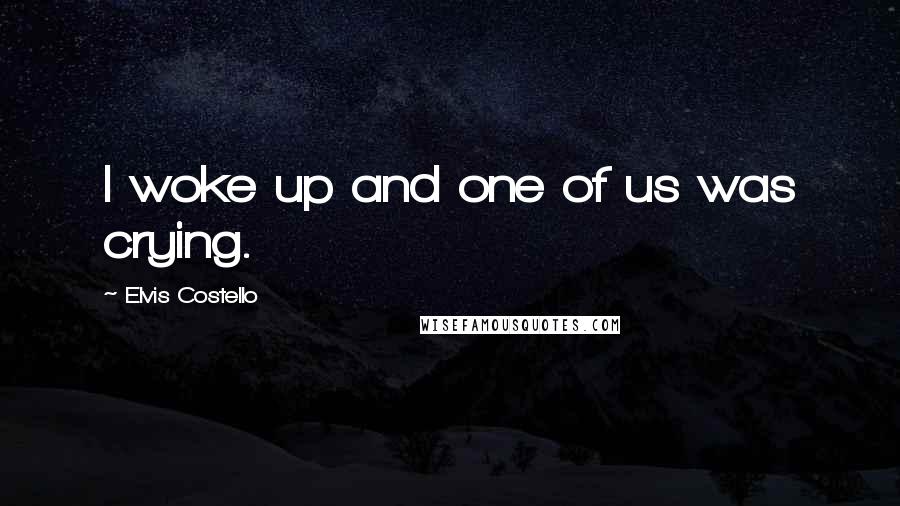 Elvis Costello quotes: I woke up and one of us was crying.