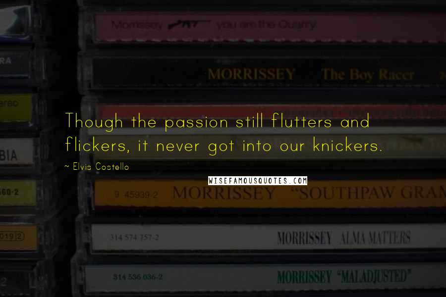 Elvis Costello quotes: Though the passion still flutters and flickers, it never got into our knickers.